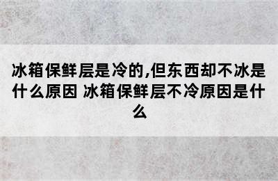 冰箱保鲜层是冷的,但东西却不冰是什么原因 冰箱保鲜层不冷原因是什么